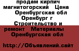 продам кирпич магнитогорский › Цена ­ 17 - Оренбургская обл., Оренбург г. Строительство и ремонт » Материалы   . Оренбургская обл.